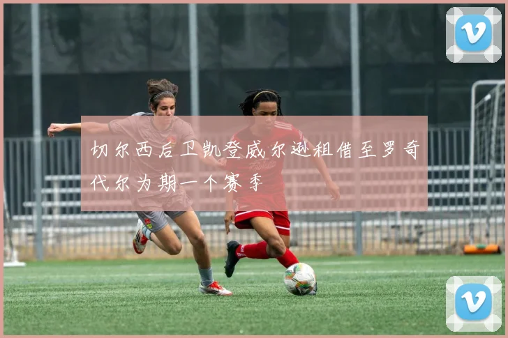 切尔西后卫凯登威尔逊租借至罗奇代尔为期一个赛季