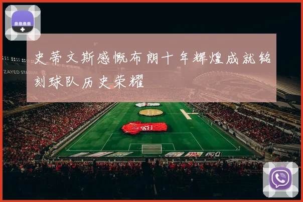 史蒂文斯感慨布朗十年辉煌成就铭刻球队历史荣耀