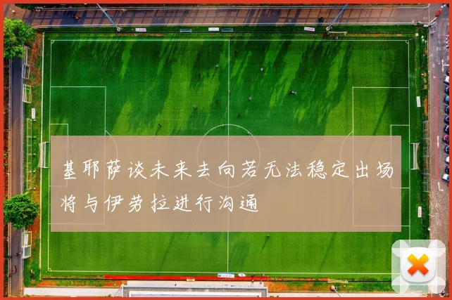 基耶萨谈未来去向若无法稳定出场将与伊劳拉进行沟通