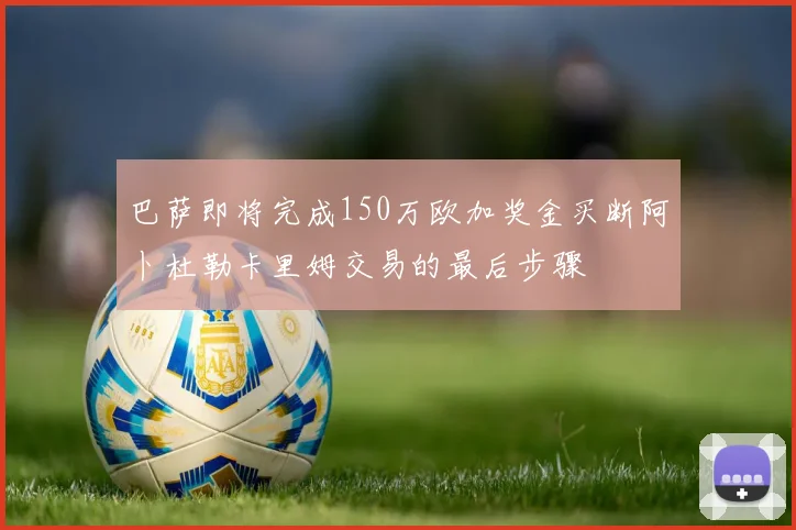 巴萨即将完成150万欧加奖金买断阿卜杜勒卡里姆交易的最后步骤