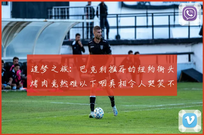 追梦之旅：巴克利推荐的纽约街头烤肉竟然难以下咽真相令人哭笑不得