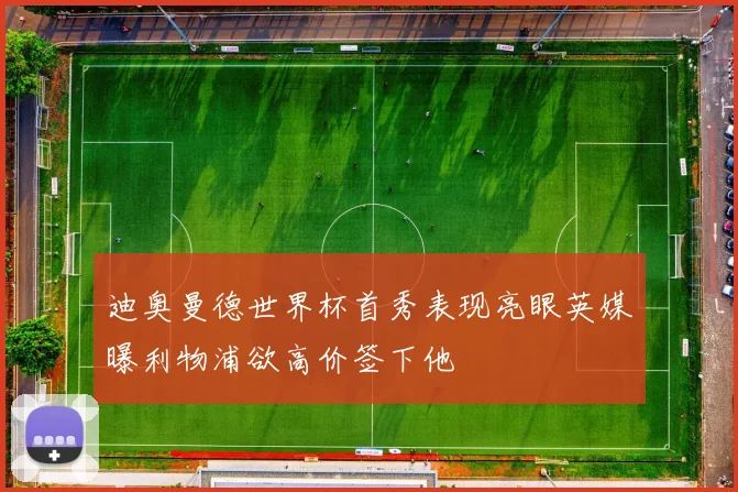 迪奥曼德世界杯首秀表现亮眼英媒曝利物浦欲高价签下他