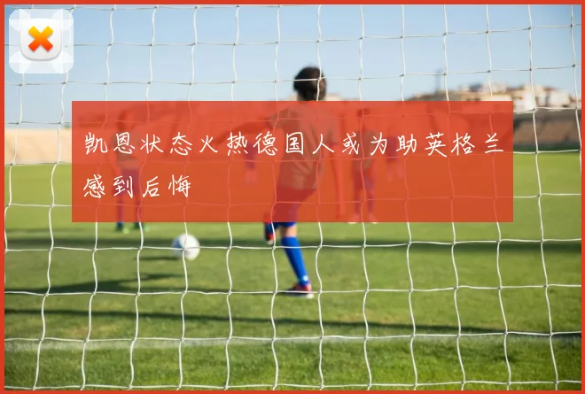 凯恩状态火热德国人或为助英格兰感到后悔