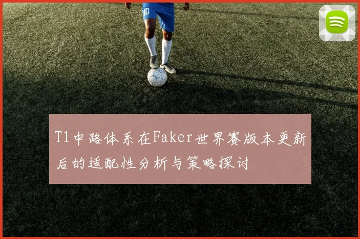 T1中路体系在Faker世界赛版本更新后的适配性分析与策略探讨